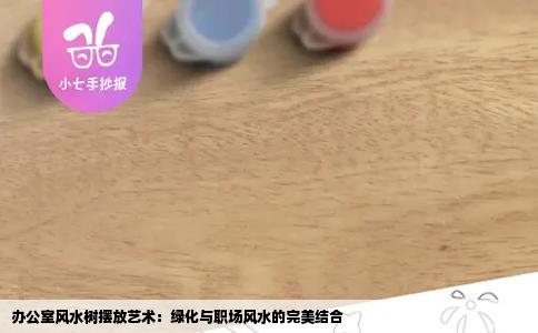 办公室风水树摆放艺术：绿化与职场风水的完美结合