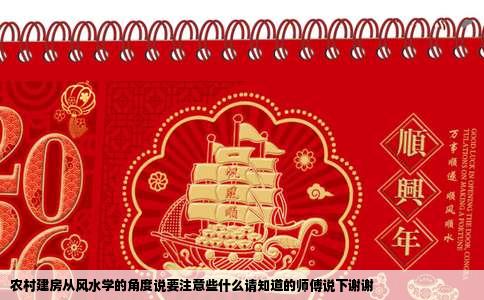 农村建房从风水学的角度说要注意些什么请知道的师傅说下谢谢