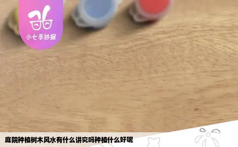 庭院种植树木风水有什么讲究吗种植什么好呢