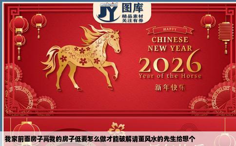 我家前面房子高我的房子低要怎么做才能破解请董风水的先生给想个