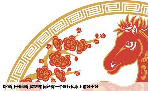 卧室门于厨房门对着中间还有一个客厅风水上讲好不好