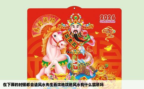 在下葬的时候都会请风水先生看坟地坟地风水有什么禁忌吗