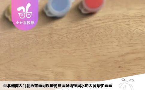 坐北朝南大门朝西东面可以搭简意蓬吗请懂风水的大师帮忙看看