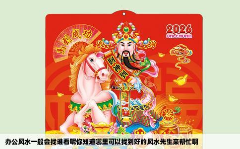 办公风水一般会找谁看呢你知道哪里可以找到好的风水先生来帮忙啊