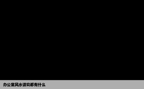 办公室风水讲究都有什么