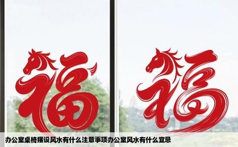 办公室桌椅摆设风水有什么注意事项办公室风水有什么宜忌
