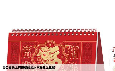 办公桌头上有横梁的风水不好怎么化解