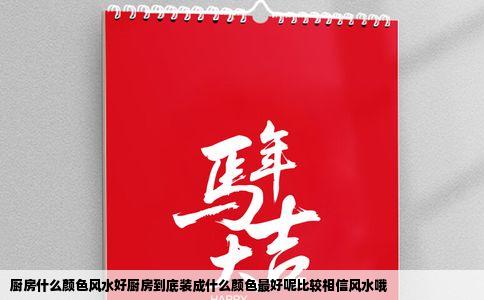 厨房什么颜色风水好厨房到底装成什么颜色最好呢比较相信风水哦