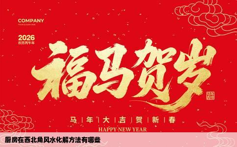 厨房在西北角风水化解方法有哪些