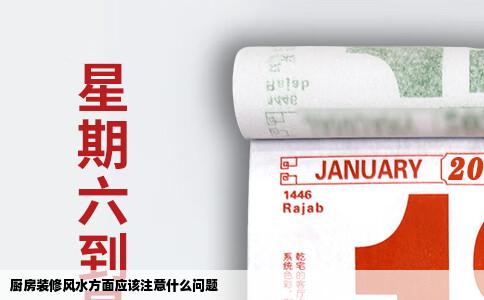 厨房装修风水方面应该注意什么问题