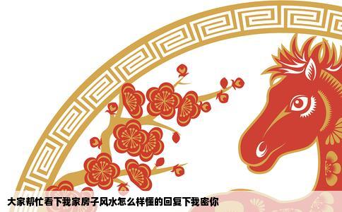 大家帮忙看下我家房子风水怎么样懂的回复下我密你