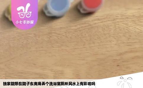 独家院想在院子东南角弄个洗浴室厕所风水上有影响吗