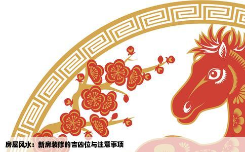 房屋风水：新房装修的吉凶位与注意事项