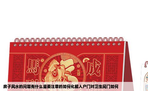 房子风水的问题有什么需要注意的如何化解入户门对卫生间门如何