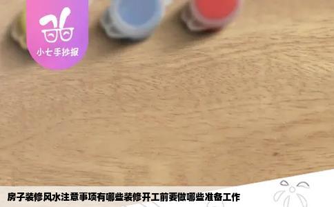 房子装修风水注意事项有哪些装修开工前要做哪些准备工作