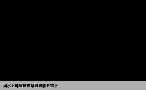 风水上卧室摆放禁忌谁能介绍下