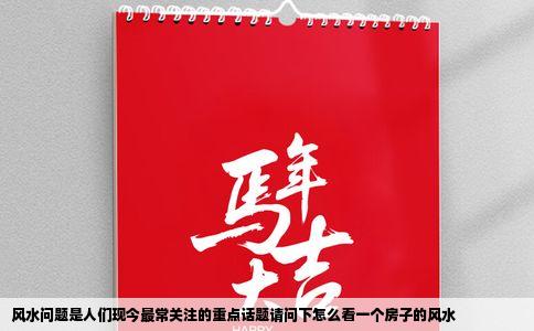 风水问题是人们现今最常关注的重点话题请问下怎么看一个房子的风水