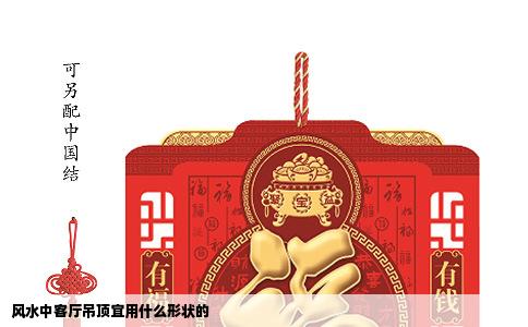 风水中客厅吊顶宜用什么形状的