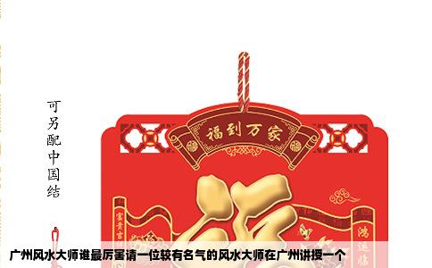 广州风水大师谁最厉害请一位较有名气的风水大师在广州讲授一个