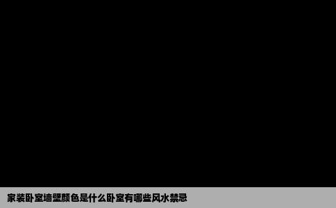 家装卧室墙壁颜色是什么卧室有哪些风水禁忌