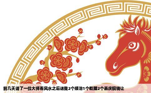 前几天请了一位大师看风水之后送我2个顺治1个乾隆2个嘉庆铜钱让