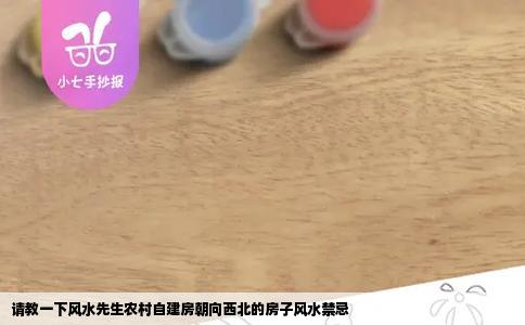 请教一下风水先生农村自建房朝向西北的房子风水禁忌