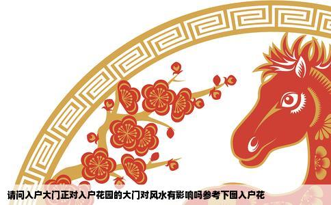 请问入户大门正对入户花园的大门对风水有影响吗参考下图入户花