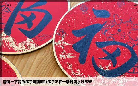 请问一下我的房子与前面的房子不在一条线风水好不好