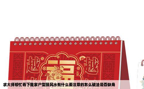 求大师帮忙看下我家户型图风水有什么要注意的怎么破法是否缺角