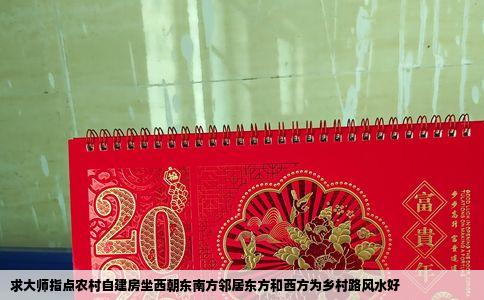 求大师指点农村自建房坐西朝东南方邻居东方和西方为乡村路风水好