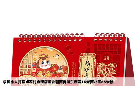 求风水大师指点农村自建房坐北朝南两层东西宽16米南北宽85米最