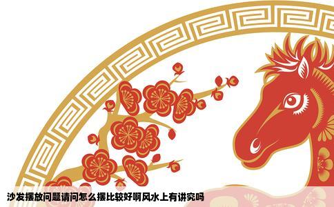 沙发摆放问题请问怎么摆比较好啊风水上有讲究吗