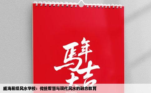 威海易经风水学校：传统智慧与现代风水的融合教育