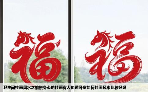 卫生间挂画风水之愉悦身心的挂画有人知道卧室如何挂画风水比较好吗