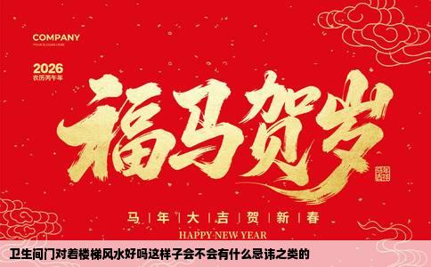 卫生间门对着楼梯风水好吗这样子会不会有什么忌讳之类的