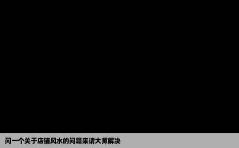 问一个关于店铺风水的问题来请大师解决