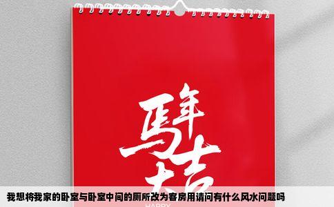 我想将我家的卧室与卧室中间的厕所改为客房用请问有什么风水问题吗