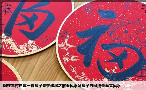 想在农村自建一套房子是在建房之前看风水吗房子的图纸是看完风水
