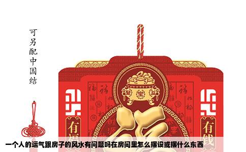 一个人的运气跟房子的风水有问题吗在房间里怎么摆设或摆什么东西