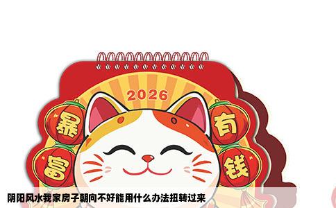 阴阳风水我家房子朝向不好能用什么办法扭转过来