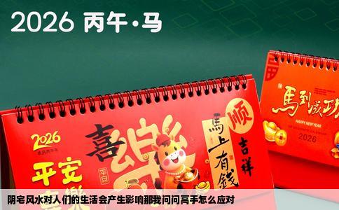 阴宅风水对人们的生活会产生影响那我问问高手怎么应对