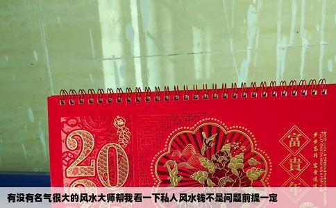 有没有名气很大的风水大师帮我看一下私人风水钱不是问题前提一定