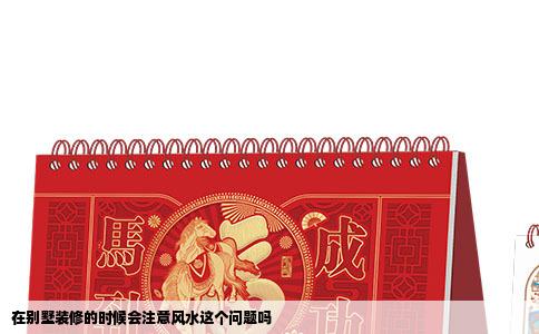 在别墅装修的时候会注意风水这个问题吗