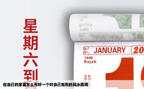 在自己的家里怎么布好一个对自己有利的风水局呢