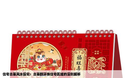 住宅古墓风水探究：古墓群环绕住宅区域的深刻解析