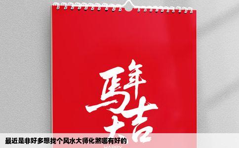 最近是非好多想找个风水大师化煞哪有好的