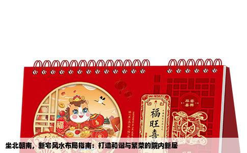 坐北朝南，新宅风水布局指南：打造和谐与繁荣的院内新居